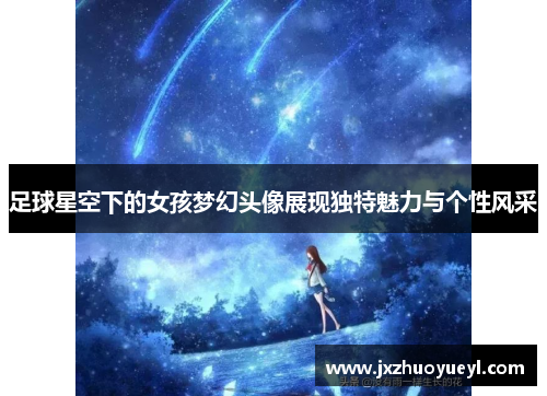 足球星空下的女孩梦幻头像展现独特魅力与个性风采